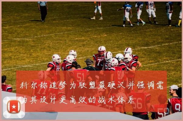 科尔称追梦为联盟最硬汉并强调需为其设计更高效的战术体系