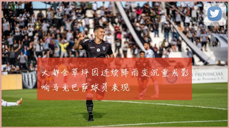 大都会草坪因连续降雨变沉重或影响马竞巴萨球员表现