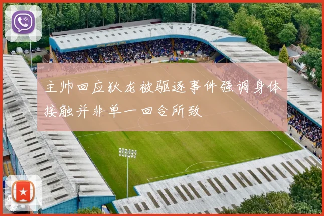 主帅回应狄龙被驱逐事件强调身体接触并非单一回合所致