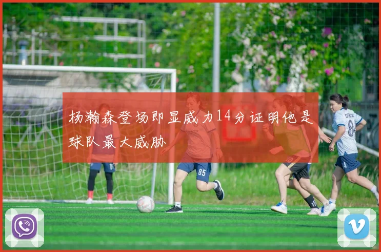 杨瀚森登场即显威力14分证明他是球队最大威胁