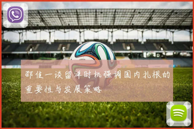 邵佳一谈留洋时机强调国内扎根的重要性与发展策略