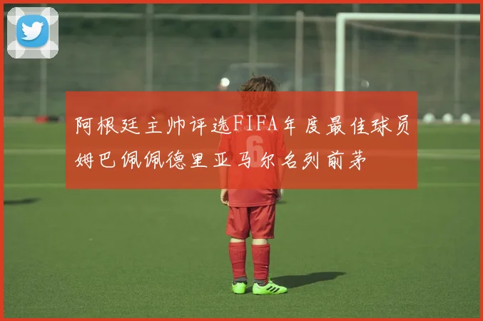 阿根廷主帅评选FIFA年度最佳球员姆巴佩佩德里亚马尔名列前茅