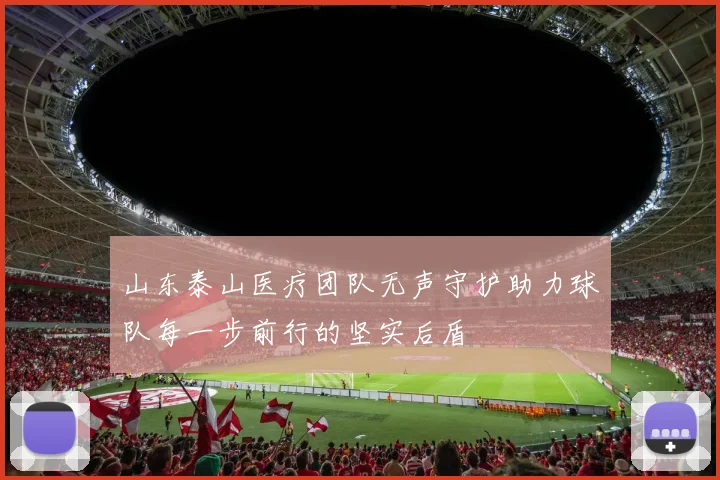 山东泰山医疗团队无声守护助力球队每一步前行的坚实后盾