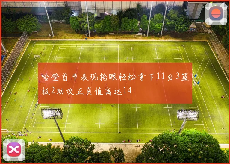 哈登首节表现抢眼轻松拿下11分3篮板2助攻正负值高达14