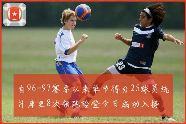 自96-97赛季以来单节得分25球员统计库里8次领跑哈登今日成功入榜