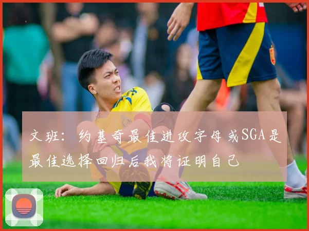 文班：约基奇最佳进攻字母或SGA是最佳选择回归后我将证明自己