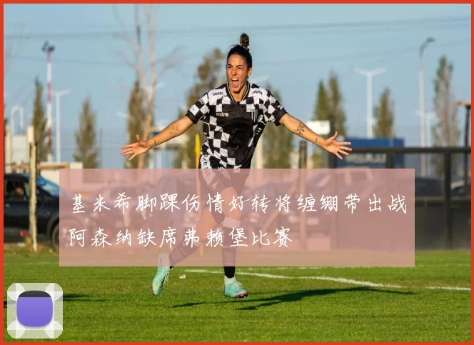 基米希脚踝伤情好转将缠绷带出战阿森纳缺席弗赖堡比赛