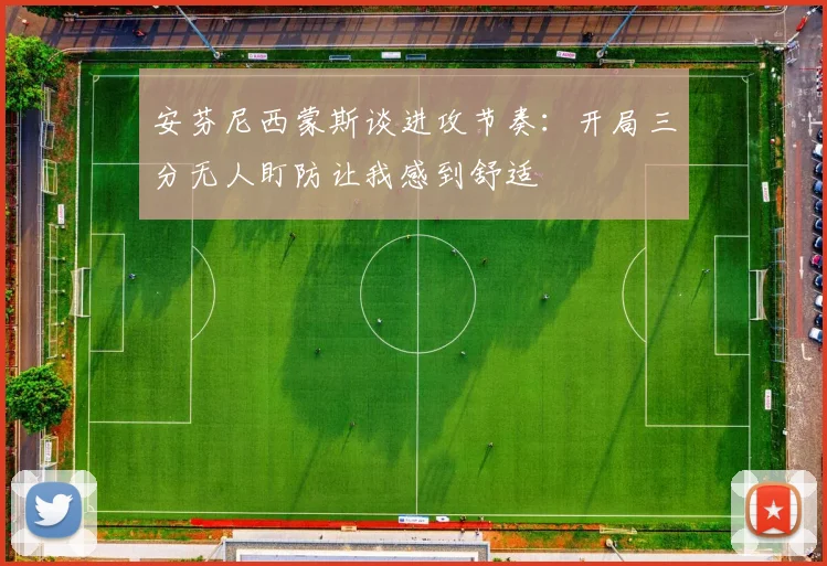 安芬尼西蒙斯谈进攻节奏：开局三分无人盯防让我感到舒适