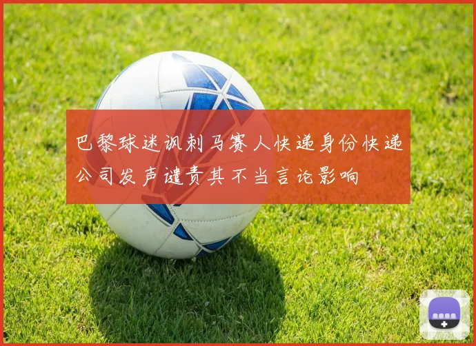 巴黎球迷讽刺马赛人快递身份快递公司发声谴责其不当言论影响