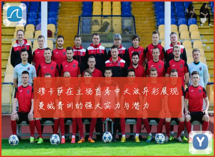 穆卡萨在主场首秀中大放异彩展现曼城青训的强大实力与潜力