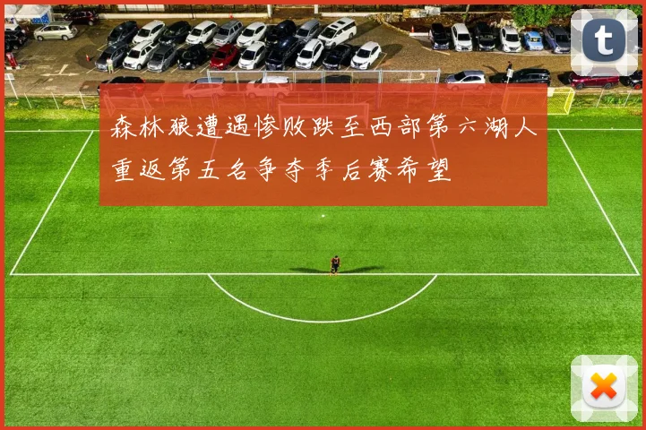 森林狼遭遇惨败跌至西部第六湖人重返第五名争夺季后赛希望