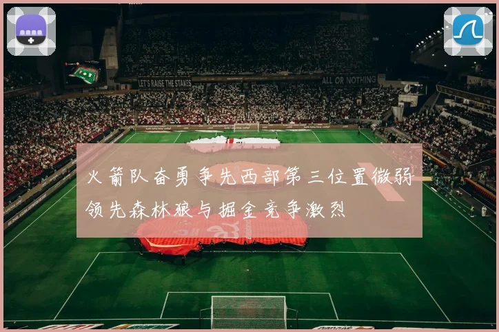 火箭队奋勇争先西部第三位置微弱领先森林狼与掘金竞争激烈