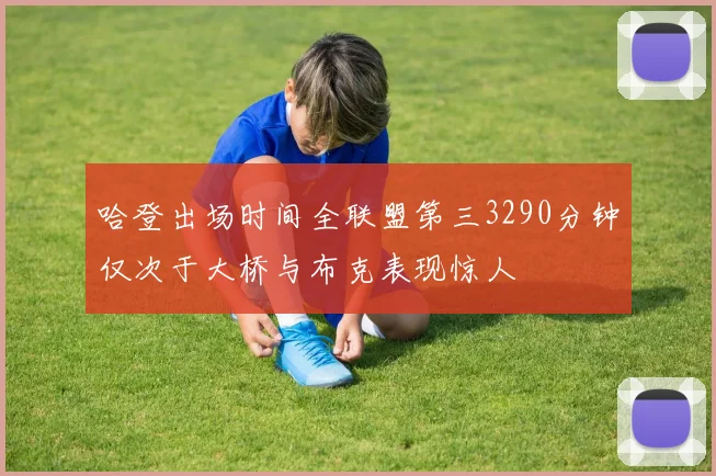 哈登出场时间全联盟第三3290分钟仅次于大桥与布克表现惊人