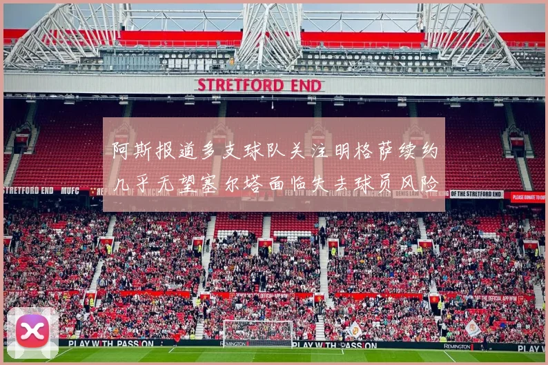 阿斯报道多支球队关注明格萨续约几乎无望塞尔塔面临失去球员风险