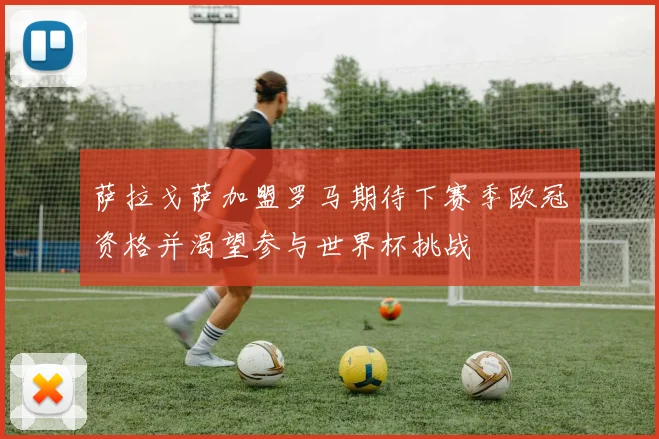 萨拉戈萨加盟罗马期待下赛季欧冠资格并渴望参与世界杯挑战