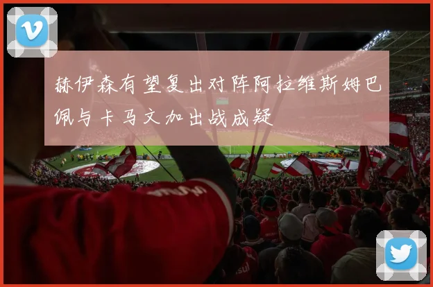 赫伊森有望复出对阵阿拉维斯姆巴佩与卡马文加出战成疑