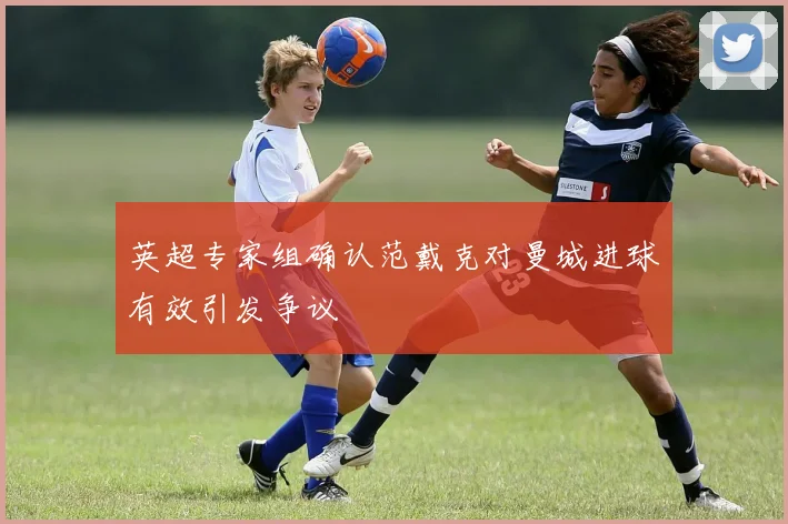 英超专家组确认范戴克对曼城进球有效引发争议