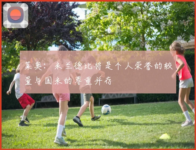 莱奥：米兰德比将是个人荣誉的较量与国米的尊重并存