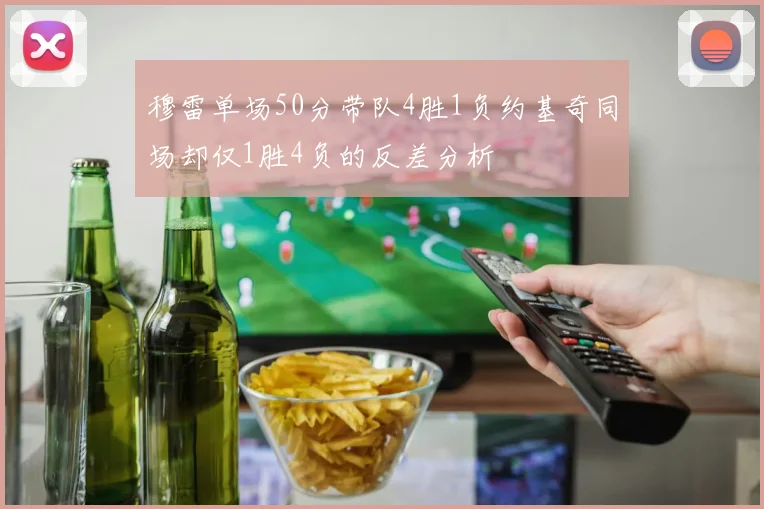穆雷单场50分带队4胜1负约基奇同场却仅1胜4负的反差分析